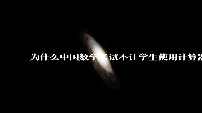 为什么中国数学考试不让学生使用计算器？