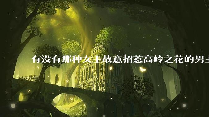 有没有那种女主故意招惹高岭之花的男主，最后男主黑化成病娇的***？
